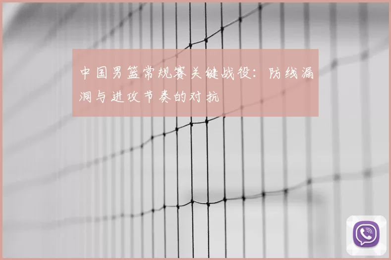中国男篮常规赛关键战役：防线漏洞与进攻节奏的对抗