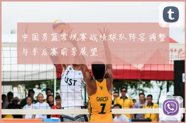 中国男篮常规赛战绩球队阵容调整与季后赛前景展望