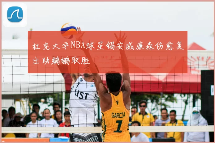 杜克大学NBA球星锡安威廉森伤愈复出助鹈鹕取胜