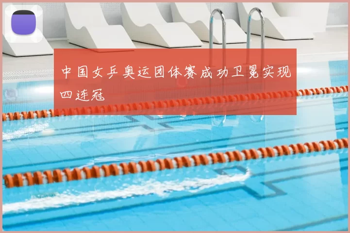 中国女乒奥运团体赛成功卫冕实现四连冠