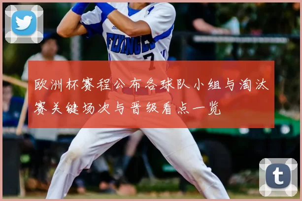 欧洲杯赛程公布各球队小组与淘汰赛关键场次与晋级看点一览