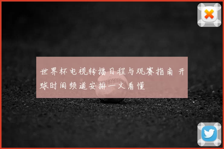 世界杯电视转播日程与观赛指南 开球时间频道安排一文看懂
