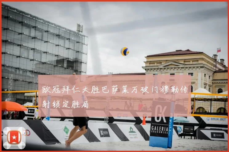 欧冠拜仁大胜巴萨莱万破门穆勒传射锁定胜局