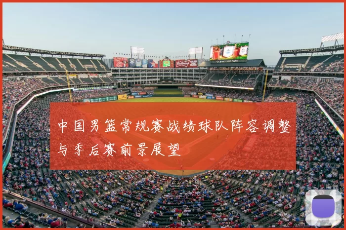 中国男篮常规赛战绩球队阵容调整与季后赛前景展望
