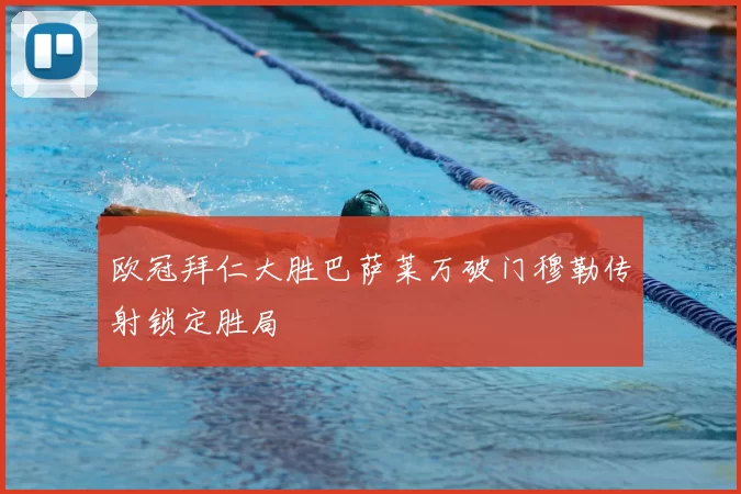 欧冠拜仁大胜巴萨莱万破门穆勒传射锁定胜局