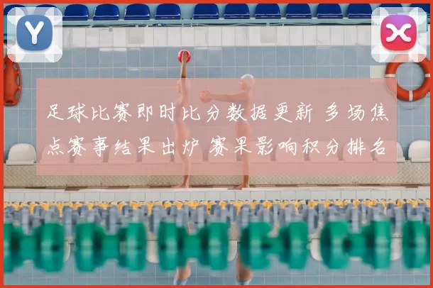 足球比赛即时比分数据更新 多场焦点赛事结果出炉 赛果影响积分排名
