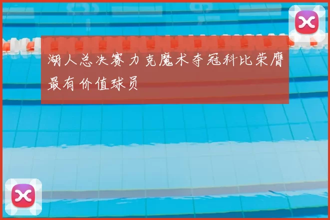 湖人总决赛力克魔术夺冠科比荣膺最有价值球员