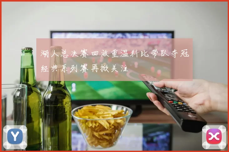 湖人总决赛回放重温科比带队夺冠经典系列赛再掀关注