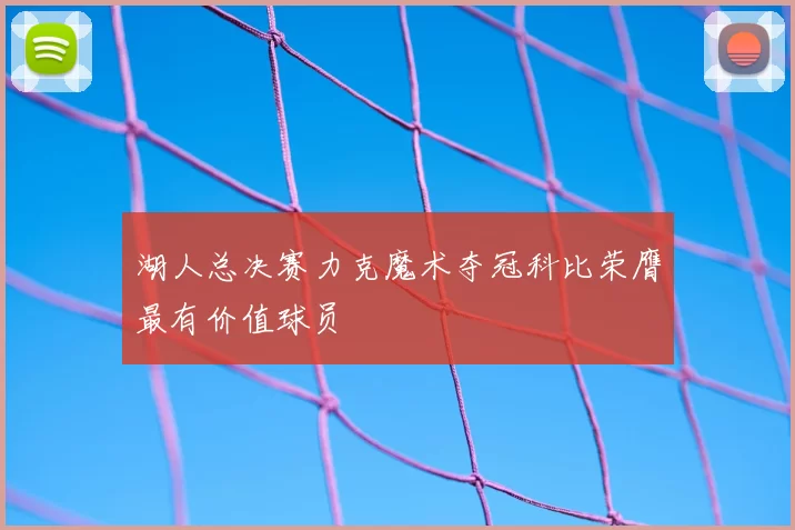 湖人总决赛力克魔术夺冠科比荣膺最有价值球员