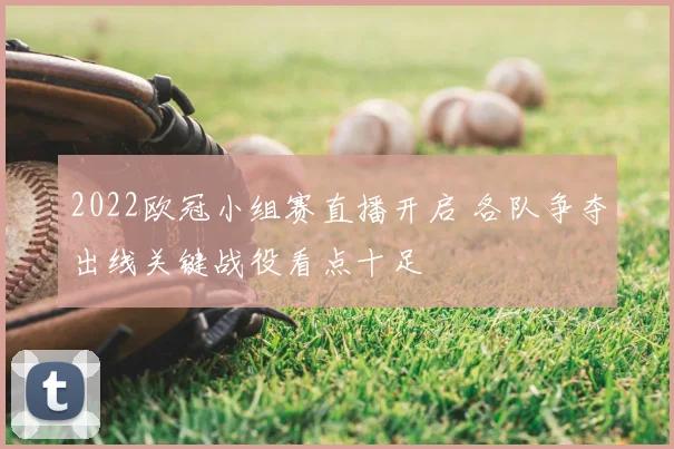 2022欧冠小组赛直播开启 各队争夺出线关键战役看点十足