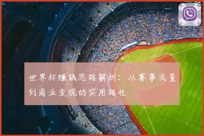 世界杯赚钱思路解析:从赛事流量到商业变现的实用路径