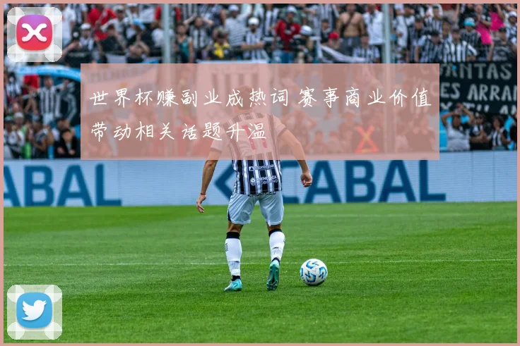世界杯赚副业成热词 赛事商业价值带动相关话题升温