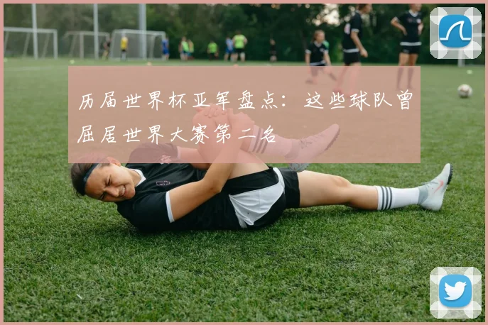 历届世界杯亚军盘点：这些球队曾屈居世界大赛第二名