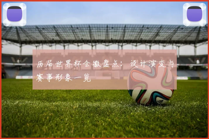 历届世界杯会徽盘点：设计演变与赛事形象一览