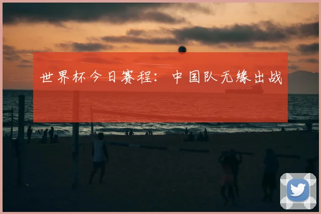 世界杯今日赛程:中国队无缘出战