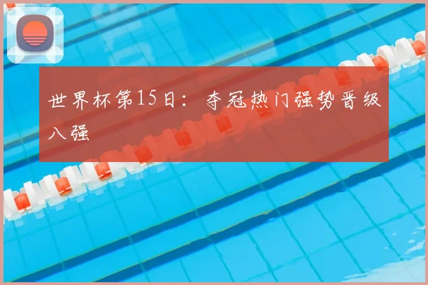 世界杯第15日:夺冠热门强势晋级八强