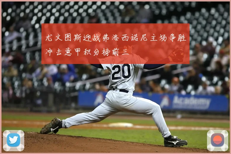 尤文图斯迎战弗洛西诺尼主场争胜冲击意甲积分榜前三