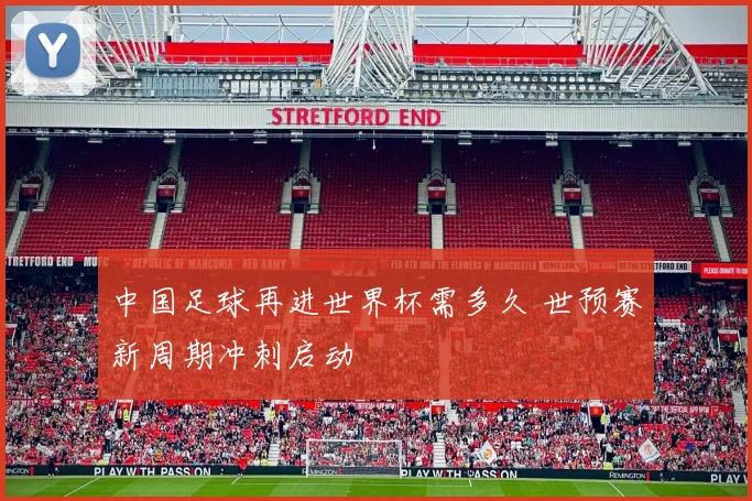 中国足球再进世界杯需多久 世预赛新周期冲刺启动