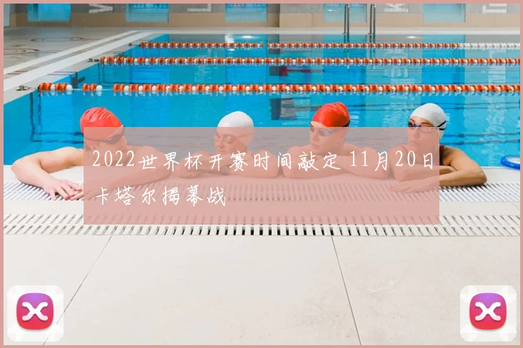 2022世界杯开赛时间敲定 11月20日卡塔尔揭幕战