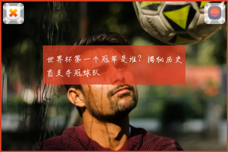 世界杯第一个冠军是谁？揭秘历史首支夺冠球队