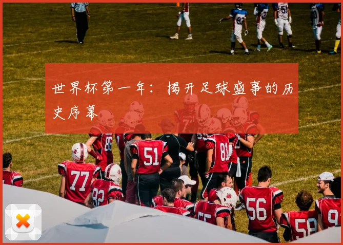 世界杯第一年:揭开足球盛事的历史序幕