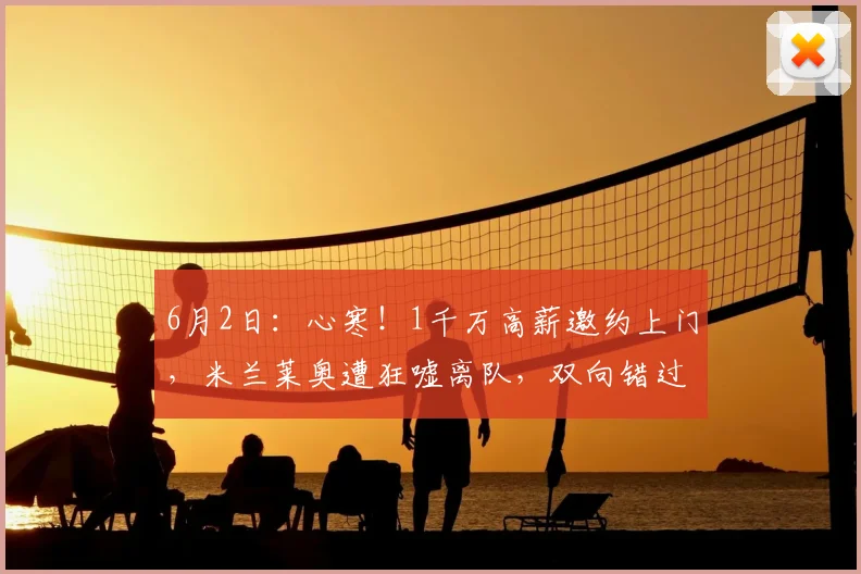 6月2日：心寒！1千万高薪邀约上门，米兰莱奥遭狂嘘离队，双向错过太可惜！_比赛_双方_球员