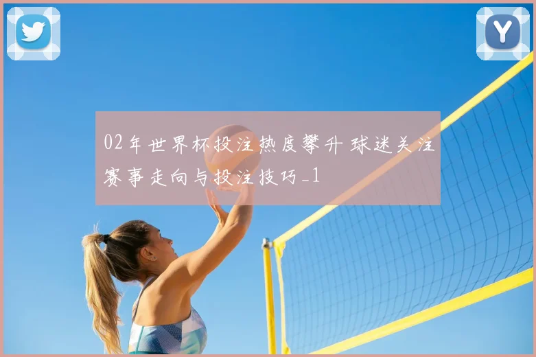 02年世界杯投注热度攀升 球迷关注赛事走向与投注技巧_1