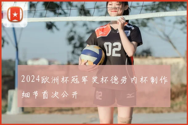 2024欧洲杯冠军奖杯德劳内杯制作细节首次公开