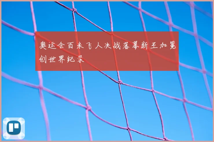 奥运会百米飞人决战落幕新王加冕创世界纪录