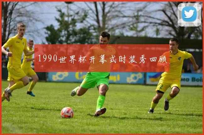 1990世界杯开幕式时装秀回顾