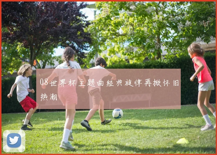 08世界杯主题曲经典旋律再掀怀旧热潮