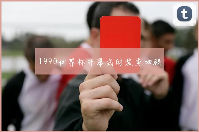 1990世界杯开幕式时装秀回顾