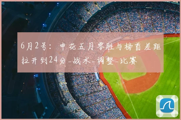 6月2号：申花五月零胜与榜首差距拉开到24分_战术_调整_比赛