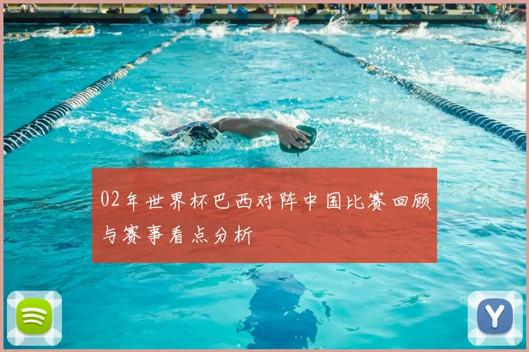 02年世界杯巴西对阵中国比赛回顾与赛事看点分析