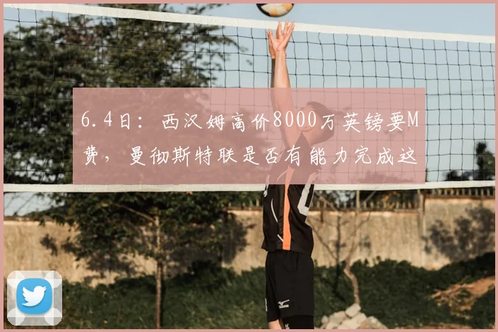 6.4日：西汉姆高价8000万英镑要M费，曼彻斯特联是否有能力完成这笔豪华转会_球员_价格_中场