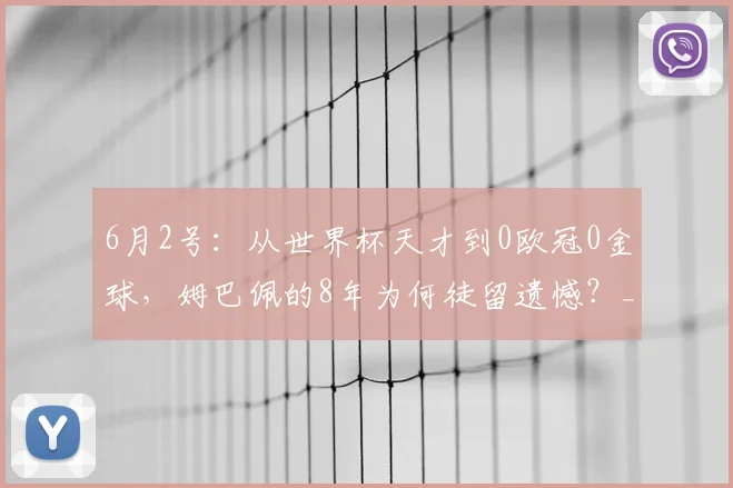 6月2号：从世界杯天才到0欧冠0金球，姆巴佩的8年为何徒留遗憾？_皇马_赛季_阿森纳