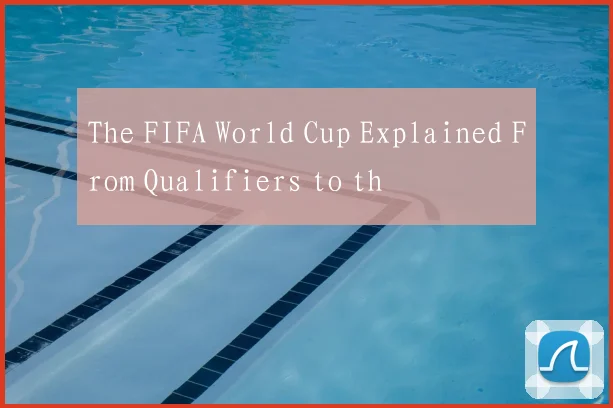 The FIFA World Cup Explained From Qualifiers to th
