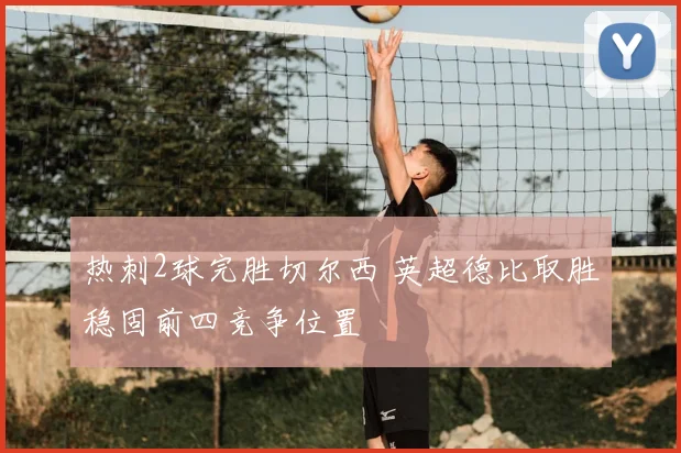 热刺2球完胜切尔西 英超德比取胜稳固前四竞争位置